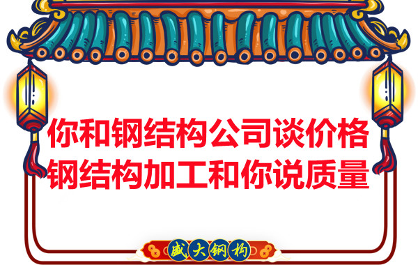 你和鋼結構公司談價格，鋼結構加工和你說質量