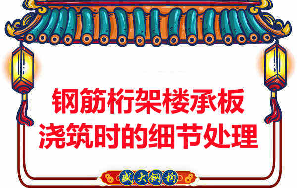 運城樓承板廠家：鋼筋桁架樓承板澆筑時的細節處理