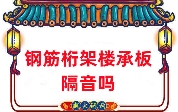 鋼筋桁架樓承板隔音嗎？聽聽樓承板廠家怎么說